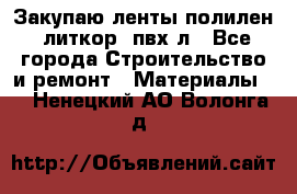 Закупаю ленты полилен, литкор, пвх-л - Все города Строительство и ремонт » Материалы   . Ненецкий АО,Волонга д.